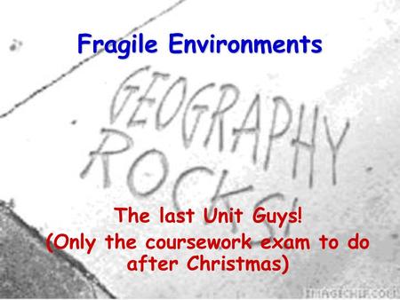 Fragile Environments The last Unit Guys! (Only the coursework exam to do after Christmas)