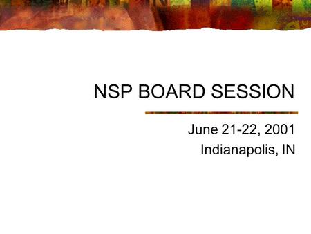 NSP BOARD SESSION June 21-22, 2001 Indianapolis, IN.