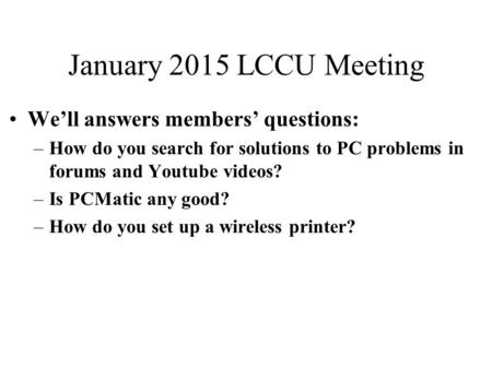 January 2015 LCCU Meeting We’ll answers members’ questions: –How do you search for solutions to PC problems in forums and Youtube videos? –Is PCMatic any.