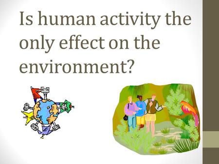 Is human activity the only effect on the environment?