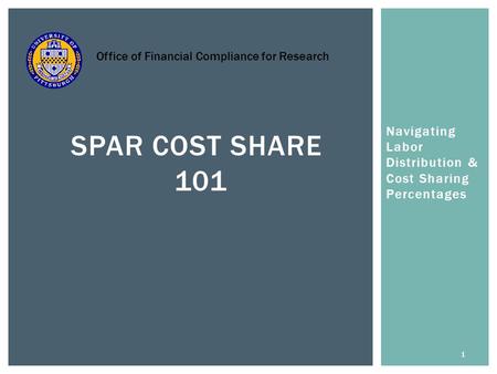 Navigating Labor Distribution & Cost Sharing Percentages 1 SPAR COST SHARE 101 Office of Financial Compliance for Research.