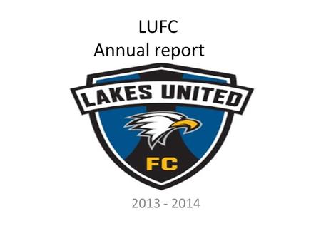 LUFC Annual report 2013 - 2014. Our Mission: Lakes United Futbol Club is a non-profit organization whose mission is to promote the physical mental and.