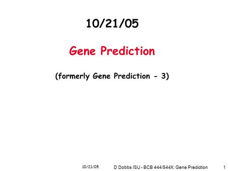 10/21/05 D Dobbs ISU - BCB 444/544X: Gene Prediction1 10/21/05 Gene Prediction (formerly Gene Prediction - 3)