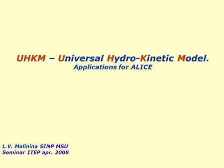 UHKM – Universal Hydro-Kinetic Model. Applications for ALICE L.V. Malinina SINP MSU Seminar ITEP apr. 2008.