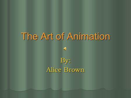 The Art of Animation By: Alice Brown.