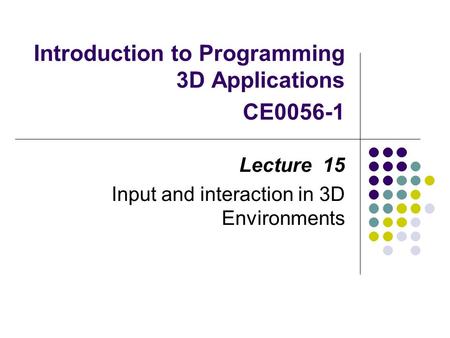 Introduction to Programming 3D Applications CE0056-1 Lecture 15 Input and interaction in 3D Environments.