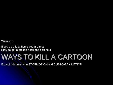 WAYS TO KILL A CARTOON Except this time its in STOPMOTION and CUSTOM ANIMATION Warning!: If you try this at home you are most likely to get a broken neck.