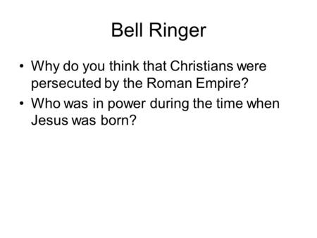 Bell Ringer Why do you think that Christians were persecuted by the Roman Empire? Who was in power during the time when Jesus was born?