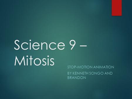 Science 9 – Mitosis STOP-MOTION ANIMATION BY KENNETH SONGO AND BRANDON.