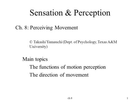 Ch 81 Sensation & Perception Ch. 8: Perceiving Movement © Takashi Yamauchi (Dept. of Psychology, Texas A&M University) Main topics The functions of motion.