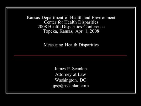 Kansas Department of Health and Environment Center for Health Disparities 2008 Health Disparities Conference Topeka, Kansas, Apr. 1, 2008 Measuring Health.