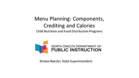 Menu Planning: Components, Crediting and Calories Child Nutrition and Food Distribution Programs Kirsten Baesler, State Superintendent.