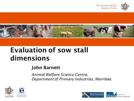 The Animal Welfare Science Centre Evaluation of sow stall dimensions John Barnett Animal Welfare Science Centre, Department of Primary Industries, Werribee.