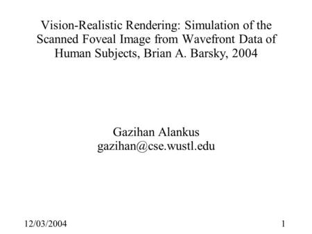 112/03/2004 Vision-Realistic Rendering: Simulation of the Scanned Foveal Image from Wavefront Data of Human Subjects, Brian A. Barsky, 2004 Gazihan Alankus.