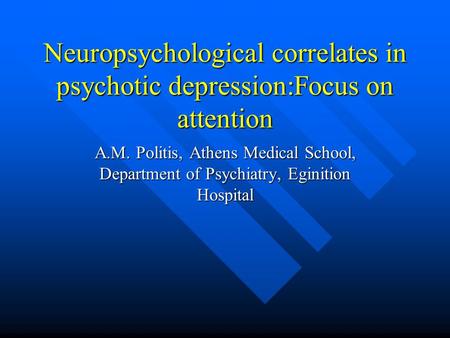 Neuropsychological correlates in psychotic depression:Focus on attention A.M. Politis, Athens Medical School, Department of Psychiatry, Eginition Hospital.