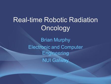 Real-time Robotic Radiation Oncology Brian Murphy Electronic and Computer Engineering NUI Galway.