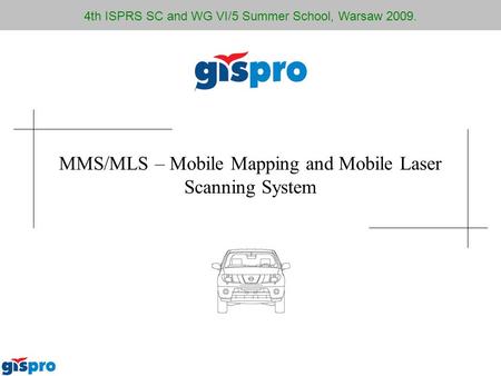 MMS/MLS – Mobile Mapping and Mobile Laser Scanning System 4th ISPRS SC and WG VI/5 Summer School, Warsaw 2009.