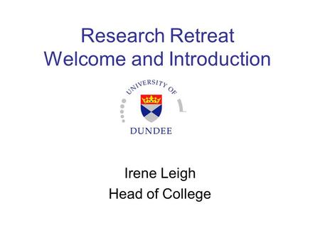 Research Retreat Welcome and Introduction Irene Leigh Head of College.