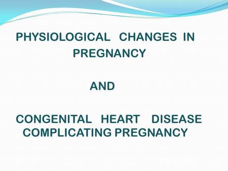 PHYSIOLOGICAL CHANGES IN PREGNANCY AND CONGENITAL HEART DISEASE COMPLICATING PREGNANCY.