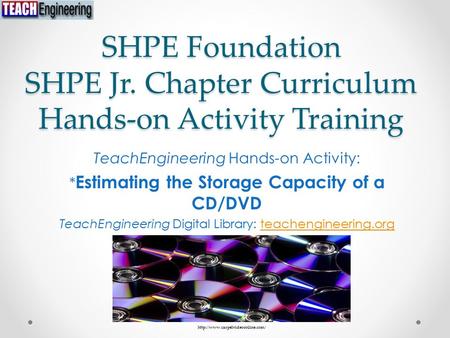 SHPE Foundation SHPE Jr. Chapter Curriculum Hands-on Activity Training TeachEngineering Hands-on Activity: * Estimating the Storage Capacity of a CD/DVD.