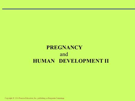 Copyright © 2004 Pearson Education, Inc., publishing as Benjamin Cummings PREGNANCY and HUMAN DEVELOPMENT II.