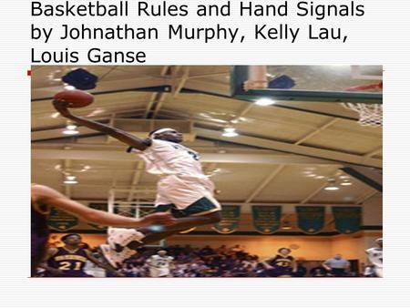 Basketball Rules and Hand Signals by Johnathan Murphy, Kelly Lau, Louis Ganse.