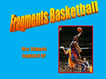 Mrs. Stinnett English II CP. THE RULES There are 8 rounds of fragments basketball. For every round, each team will have one team member answer a question.