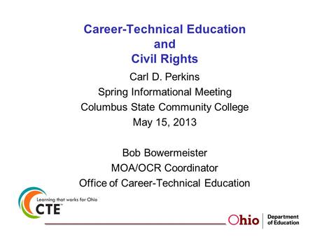 Career-Technical Education and Civil Rights Carl D. Perkins Spring Informational Meeting Columbus State Community College May 15, 2013 Bob Bowermeister.