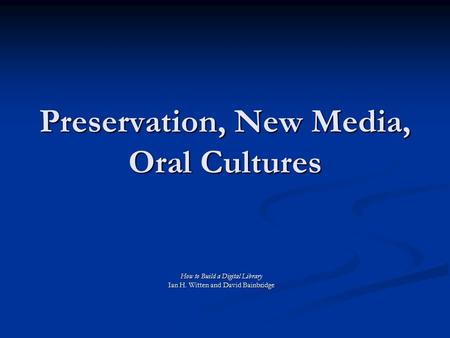 Preservation, New Media, Oral Cultures How to Build a Digital Library Ian H. Witten and David Bainbridge.