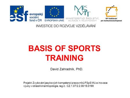 BASIS OF SPORTS TRAINING David Zahradník, PhD. Projekt: Zvyšování jazykových kompetencí pracovníků FSpS MU a inovace výuky v oblasti kinantropologie, reg.č.: