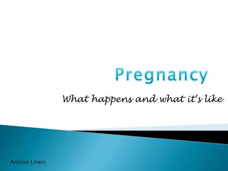 What happens and what it’s like Amelia Lewis.  Morning Sickness  Missed Period  Tender Breasts  Fatigue  Backaches  Headaches  Frequent Urination.