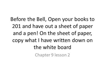 Before the Bell, Open your books to 201 and have out a sheet of paper and a pen! On the sheet of paper, copy what I have written down on the white board.