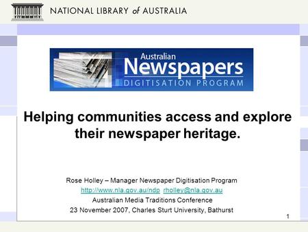 1 Helping communities access and explore their newspaper heritage. Rose Holley – Manager Newspaper Digitisation Program