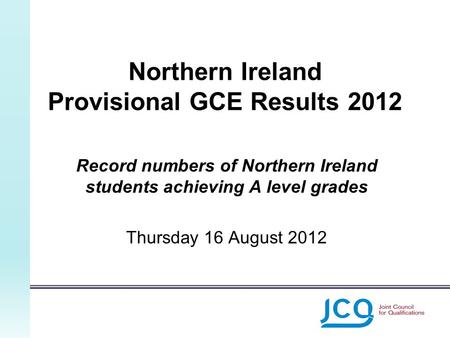 Northern Ireland Provisional GCE Results 2012 Record numbers of Northern Ireland students achieving A level grades Thursday 16 August 2012.