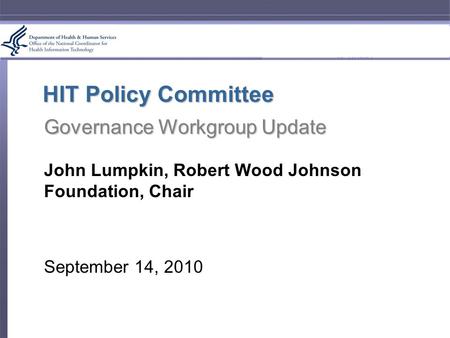 HIT Policy Committee Governance Workgroup Update John Lumpkin, Robert Wood Johnson Foundation, Chair September 14, 2010.