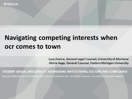 STUDENT SEXUAL MISCONDUCT: ADDRESSING INSTITUTIONAL CULTURE AND COMPLIANCE NACUA FEBRUARY 2014 CLE WORKSHOP FRIDAY, FEBRUARY 28 – SATURDAY, MARCH 1 HILTON.