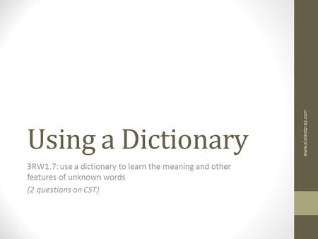 Using a Dictionary 3RW1.7: use a dictionary to learn the meaning and other features of unknown words (2 questions on CST) www.elatestprep.com.