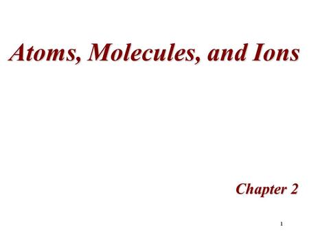 1 Atoms, Molecules, and Ions Chapter 2 2 John Dalton ( early 1800s): –Each element is composed of atoms –All atoms of an element are identical. –In chemical.