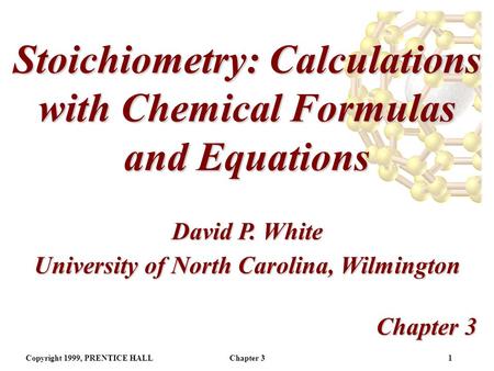 Copyright 1999, PRENTICE HALLChapter 31 Stoichiometry: Calculations with Chemical Formulas and Equations Chapter 3 David P. White University of North.