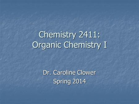 Chemistry 2411: Organic Chemistry I Dr. Caroline Clower Spring 2014.