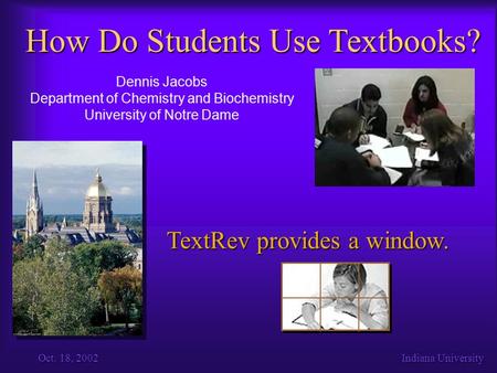 Oct. 18, 2002Indiana University How Do Students Use Textbooks? Dennis Jacobs Department of Chemistry and Biochemistry University of Notre Dame TextRev.