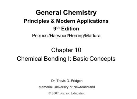 General Chemistry Principles & Modern Applications 9 th Edition Petrucci/Harwood/Herring/Madura Chapter 10 Chemical Bonding I: Basic Concepts Dr. Travis.