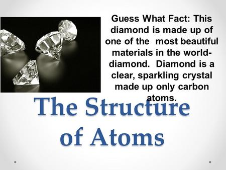 Guess What Fact: This diamond is made up of one of the most beautiful materials in the world-diamond. Diamond is a clear, sparkling crystal made up only.