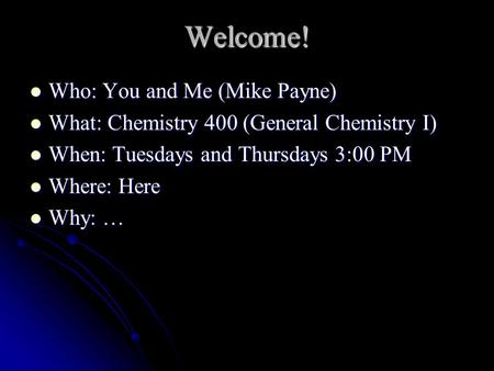 Who: You and Me (Mike Payne) Who: You and Me (Mike Payne) What: Chemistry 400 (General Chemistry I) What: Chemistry 400 (General Chemistry I) When: Tuesdays.