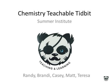 Chemistry Teachable Tidbit Summer Institute Randy, Brandi, Casey, Matt, Teresa.