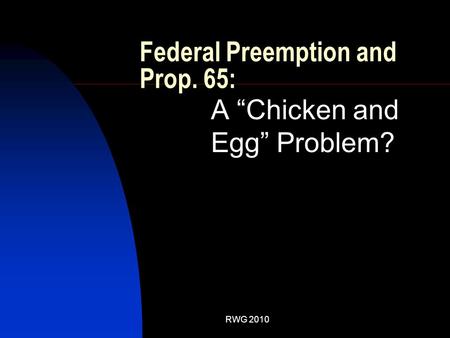 Federal Preemption and Prop. 65: A “Chicken and Egg” Problem? RWG 2010.