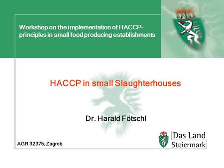 Workshop on the implementation of HACCP- principles in small food producing establishments HACCP in small Slaughterhouses AGR 32375, Zagreb Dr. Harald.