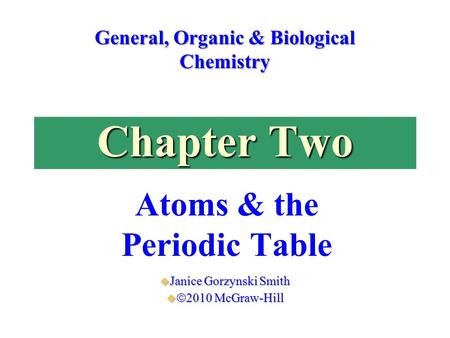 Chapter Two Atoms & the Periodic Table General, Organic & Biological Chemistry  Janice Gorzynski Smith   2010 McGraw-Hill.