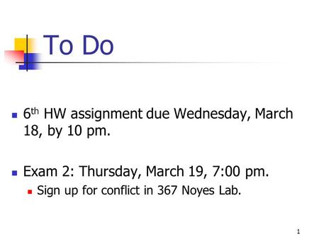 To Do 6 th HW assignment due Wednesday, March 18, by 10 pm. Exam 2: Thursday, March 19, 7:00 pm. Sign up for conflict in 367 Noyes Lab. 1.