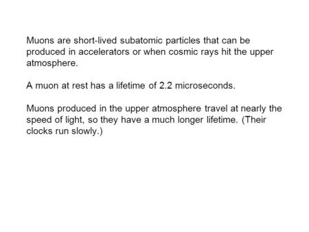 Muons are short-lived subatomic particles that can be produced in accelerators or when cosmic rays hit the upper atmosphere. A muon at rest has a lifetime.